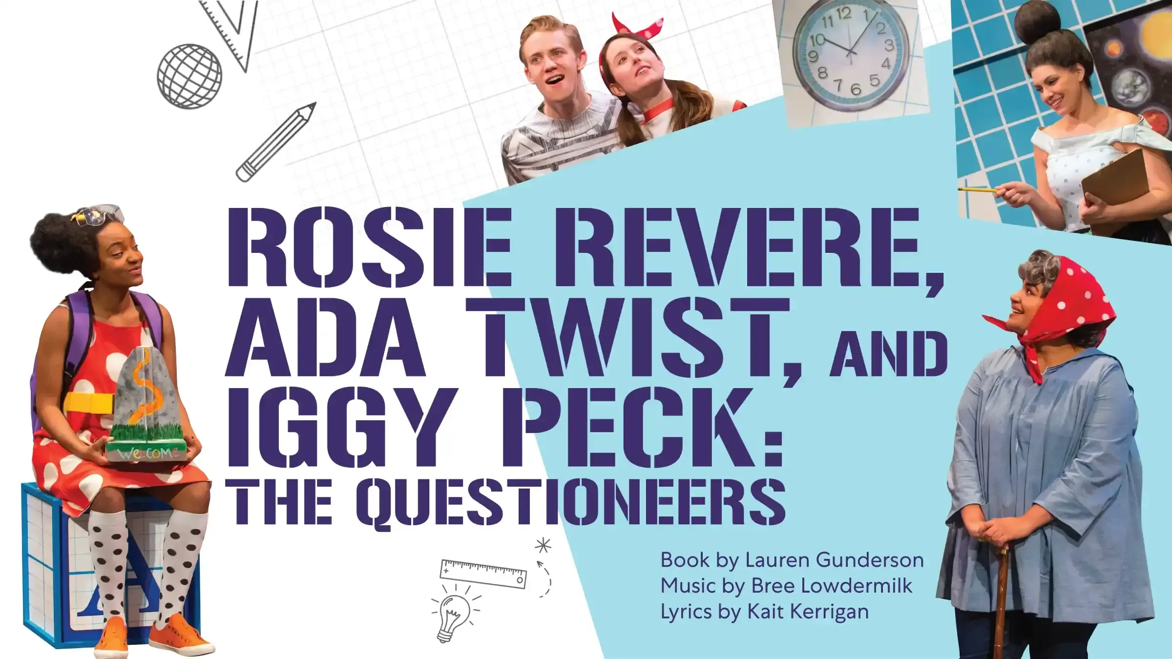 Rosie Revere, Ada Twist, and Iggy Peck: The Questioneers. Book by Lauren Gunderson, Music by Bree Lowdermilk, Lyrics by Kait Kerrigan. Surrounding the text are five photos of characters from the show.