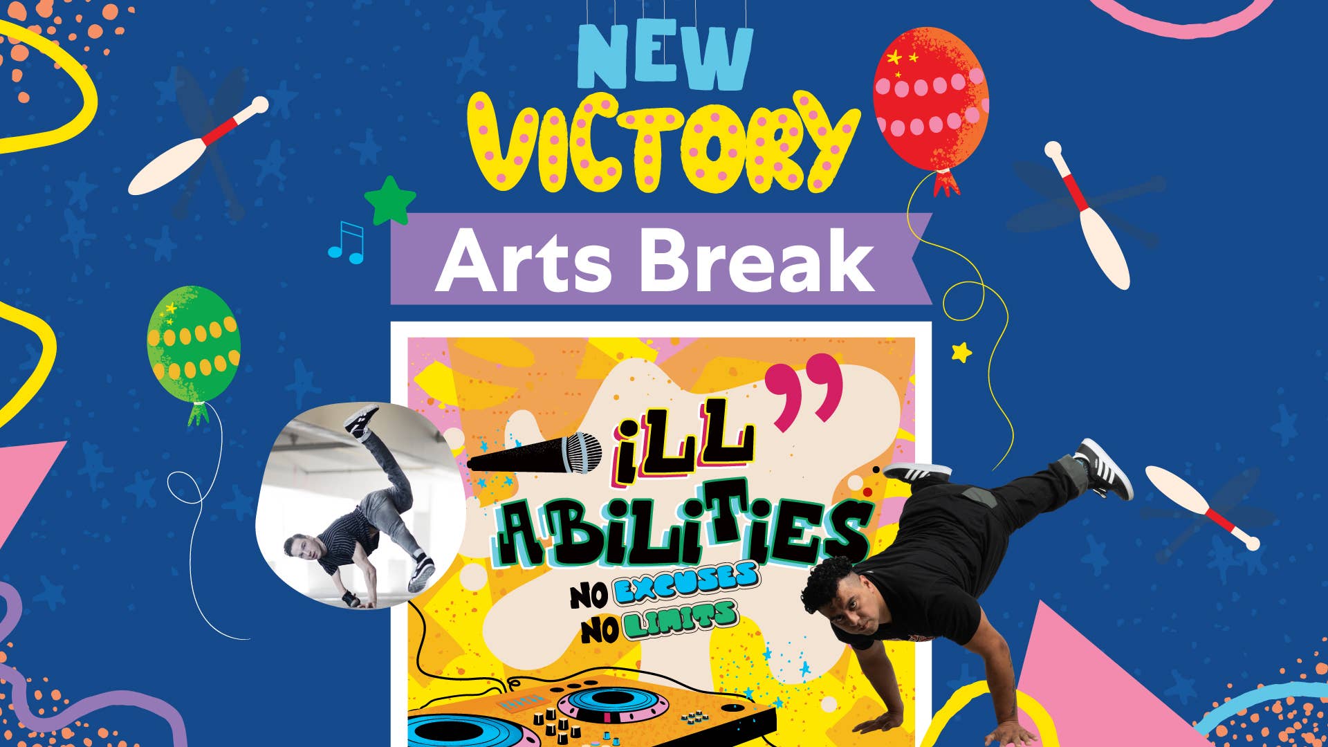 New Victory Arts Break: No Excuses, No Limits, surrounded by illustrated balloons and juggling pins and two photos of b-boys in handstand freezes.