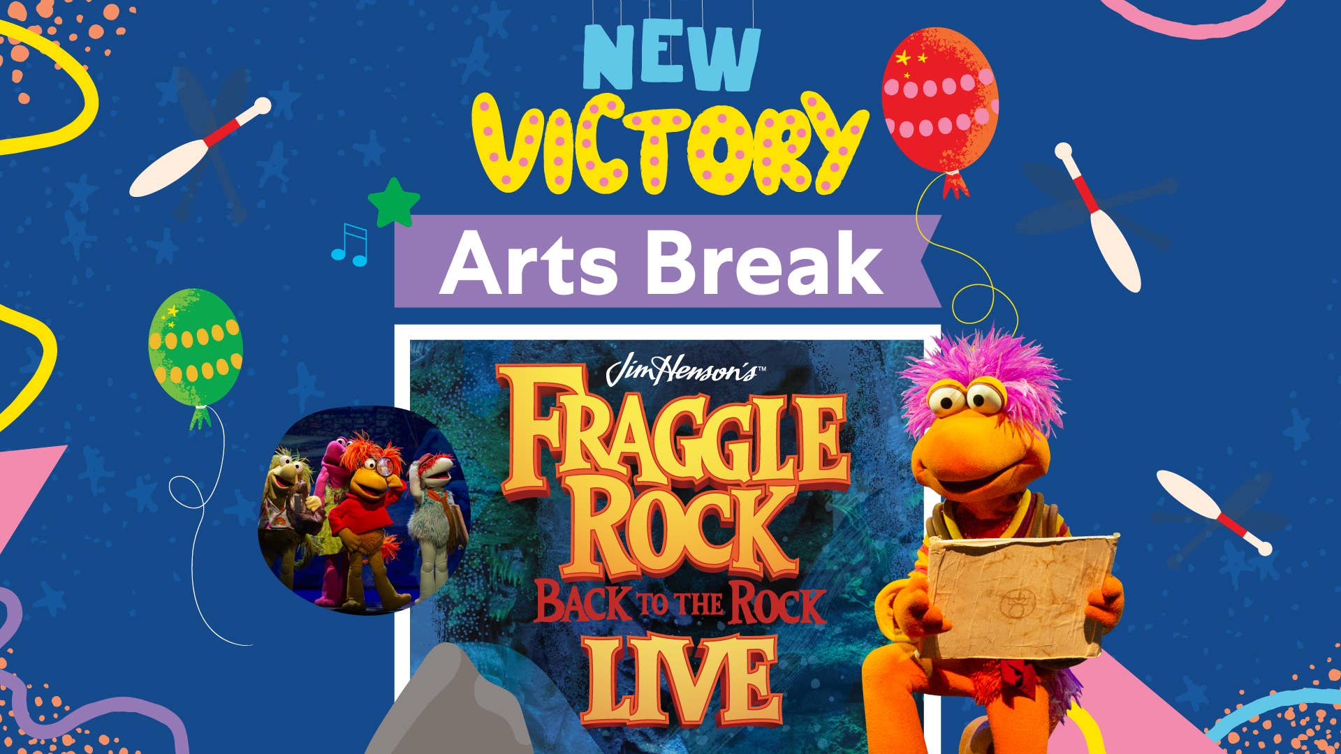New Victory Arts Break: Fraggle Rock: Back to the Rock LIVE, surrounded by illustrated balloons and juggling pins and two photos of larger-than-life Fraggle characters.